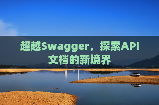 超越Swagger，探索API文档的新境界